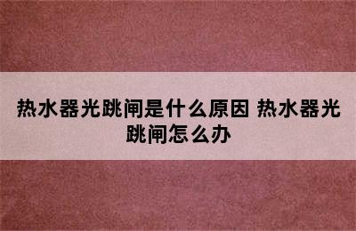 热水器光跳闸是什么原因 热水器光跳闸怎么办